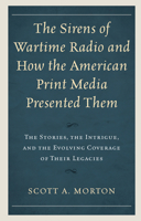 The Sirens of Wartime Radio and How the American Print Media Presented Them : The Stories, the Intrigue, and the Evolving Coverage of Their Legacies 1793601453 Book Cover