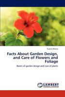 Facts About Garden Design, and Care of Flowers and Foliage: Basics of garden design and care of plants 3848498227 Book Cover