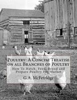 Poultry: A Concise Treatise On All Branches. How To Hatch, Feed, Brood And Prepare For Market 1727811224 Book Cover