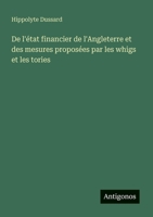 De l'état financier de l'Angleterre et des mesures proposées par les whigs et les tories (French Edition) 3563208379 Book Cover
