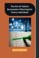 The Art of Talent: Succession Planning for Every Individual B0CMDHN6L7 Book Cover