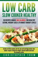Low Carb: Slow Cooker Healthy: 50 Recipes Under 500 Calories for Healthy Eating,: Inside are 50 low calorie, low fat, low carb and high protein slow ... Dinner, High Protein Diet, Weight Loss Books) 1540332950 Book Cover