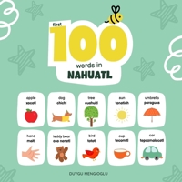 First 100 Words in Nahuatl: Nahuatl Language Learning for Kids, Bilingual Nahuatl Baby Book, Nahuatl First Dictionary, Nahuatl Flashcards (Learn Nahuatl) B0GKXXWNWD Book Cover