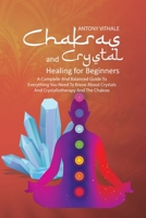 Chakras and Crystal Healing for Beginners: A Complete and Balanced Guide to Everything You Need to Know About Crystals and Crystallotherapy and The Chakras 1802216014 Book Cover