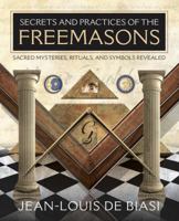 Secrets and Practices of the Freemasons: Sacred Mysteries, Rituals and Symbols Revealed 0738723401 Book Cover