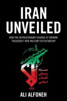 Iran Unveiled: How the Revolutionary Guards is Turning Theocracy into Military Dictatorship 0844772534 Book Cover