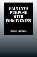 Pain Into Purpose with Forgiveness 1478709421 Book Cover