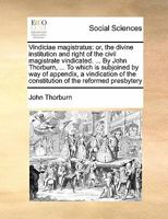 Vindiciae magistratus: or, the divine institution and right of the civil magistrate vindicated. ... By John Thorburn, ... To which is subjoined by way ... the constitution of the reformed presbytery 1171433182 Book Cover