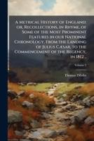 A metrical history of England; or, Recollections, in rhyme, of some of the most prominent features in our national chronology, from the landing of ... of the regency, in 1812 .. Volume 2 1177913682 Book Cover