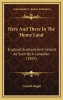 Here and there in the Home Land. England, Scotland and Ireland as seen by a Canadian. ... Profusely illustrated. 1241564345 Book Cover