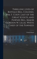 Thrilling Lives of Buffalo Bill, Colonel Wm. F. Cody, Last of the Great Scouts, and Pawnee Bill, Major Gordon W. Lillie, White Chief of the Pawnees 1019225661 Book Cover