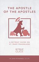 The Apostle of the Apostles: A Retreat Guide on St. Mary Magdalene 1794369295 Book Cover