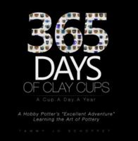 365 Days of Clay Cups - A Cup . A Day . A Year: A Hobby Potters "Excellent Adventure" Learning the Art of Pottery 0692563067 Book Cover