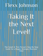Taking It the Next Level!: The Small & Thin Person’s Step-By-Step Guide for a Bigger, Stronger, Muscular YOU! B0H1Z14TLV Book Cover