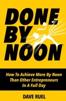 Done By Noon(R): How To Achieve More By Noon Th an Other Entrepreneurs In A Full Day 0995997748 Book Cover