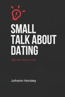 Small Talk About Dating: Talk Your Way to Love B0CHDHC1M5 Book Cover