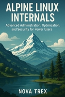 Alpine Linux Internals: Advanced Administration, Optimization, and Security for Power Users B0FMP69DPB Book Cover