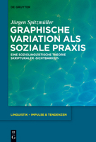 Graphische Variation als soziale Praxis: Eine soziolinguistische Theorie skripturaler >Sichtbarkeit< 3110334216 Book Cover