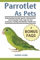 PARROTLETS AS PETS: Understanding Parrotlet Species, Characteristics And Personality Traits, Cage Size And Accessories, Feeding And Nutrition, Health Care B0DQJ7RN1C Book Cover