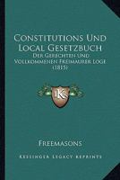 Constitutions Und Local Gesetzbuch: Der Gerechten Und Vollkommenen Freimaurer Loge (1815) 1168054583 Book Cover