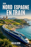 NORD ESPAGNE EN TRAIN 2026: Votre guide indispensable pour voyager en train en 2026 à Bilbao, Saint-Sébastien, Santander, au Pays basque et dans les ... cachés du nord de l'Espagne. (French Edition) B0GPDNVFJ7 Book Cover