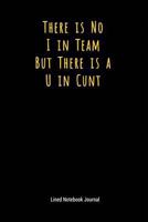 There Is No I in Team But There Is A U in Cunt: There Is No I in Team But There Is A U in Cunt 1731048246 Book Cover