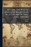 Reform, The Watch-word For Revolution, By A Civilian Of Oriel Coll., Oxford 1174728450 Book Cover