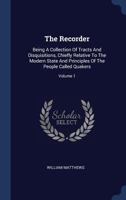 The Recorder: Being a Collection of Tracts and Disquisitions, Chiefly Relative to the Modern State and Principles of the People Called Quakers; Volume 1 1340575949 Book Cover