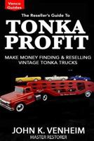 The Reseller's Guide To Tonka Profit: Make Money Finding And Reselling Vintage Tonka Trucks 1523730633 Book Cover