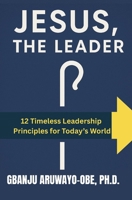 Jesus, The Leader: 12 Leadership Principles for Today’s World B0FBLCR69C Book Cover
