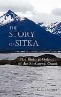 The Story of Sitka: The Historic Outpost of the Northwest Coast, the Chief Factory of the Russian American Company 1849024464 Book Cover