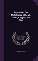 Report On the Metallurgy of Lead, Silver, Copper, and Zinc 1377965449 Book Cover