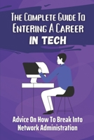 The Complete Guide To Entering A Career In Tech: Advice On How To Break Into Network Administration: Basic Technique Of The It World B09C3PWN53 Book Cover