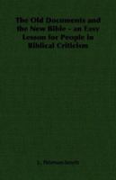 The Old Documents And The New Bible: An Easy Lesson For The People In Biblical Criticism: The Old Testament 1014305497 Book Cover