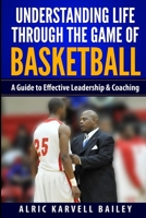 Understanding Life through the Game of Basketball: A Guide to Effective Leadership & Coaching 1545495629 Book Cover