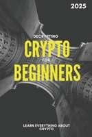 Decrypting crypto for beginners: Everything that you need to know about Crypto, Blockchain and Bitcoin B0DWKKSLCV Book Cover