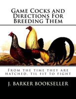 Game Cocks and Directions For Breeding Them: From the time they are hatched, til fit to fight 1986489906 Book Cover