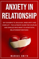 Anxiety In Relationship: Say Goodbye To Jealousy, Insecurity And Conflict - The Ultimate Guide For Couples And Singles Who Want To Avoid Fatal Relationship Mistakes B08C453YQJ Book Cover