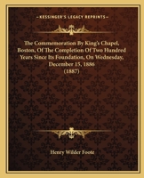 The Commemoration by King's Chapel, Boston, of the Completion of Two Hundred Years Since Its Foundation, on Wednesday, December 15, 1886. Also Three Historical Sermons 1165094436 Book Cover