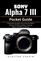 Sony Alpha 7 III Pocket Guide: Simple Step-by-Step Instructions for Better Photos, 4K Video, Autofocus Tracking, Menus, and Manual Settings B0H1BDR13J Book Cover