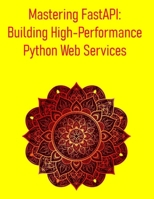 Mastering FastAPI: Building High-Performance Python Web Services: A Comprehensive Guide to Building High-Performance, Asynchronous, and Type-Safe Web Services and APIs B0FF4M597D Book Cover