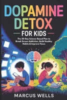 Dopamine Detox for Kids: The 30-Day Science-Based Plan to Break Screen Addiction, Build Healthy Habits & Improve Focus B0GR4SNZTG Book Cover