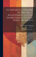 Du Divorce, Considéré Au Xixe Siècle Relativement À L'état Domestique Et À L'état Public De Société: Par L.G.a.B. ... 1020289848 Book Cover