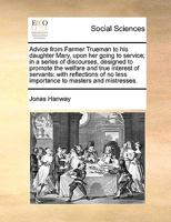 Advice From Farmer Trueman to his Daughter Mary, Upon her Going to Service; in a Series of Discourses, Designed to Promote the Welfare and True Interest of Servants, With Reflections of no Less Import 9354360440 Book Cover