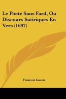 Le Poete Sans Fard, Ou Discours Satiriques En Vers (1697) 1274564026 Book Cover