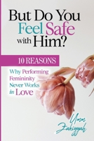 But Do You Feel Safe with Him? : 10 Reasons Why Performing Femininity Never Works in Love 1942985207 Book Cover