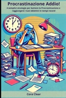 Procrastinazione Addio!: 4 semplici strategie per battere la Procrastinazione e raggiungere i tuoi obiettivi in tempi record (Italian Edition) B0DSR6G2V8 Book Cover