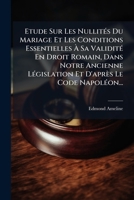 Etude Sur Les Nullites Du Mariage Et Les Conditions Essentielles a Sa Validite En Droit Romain, Dans Notre Ancienne Legislation Et D'Apres Le Code Nap 1273513401 Book Cover