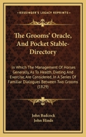 The Grooms' Oracle, And Pocket Stable-Directory: In Which The Management Of Horses Generally, As To Health, Dieting And Exercise, Are Considered, In A ... Familiar Dialogues Between Two Grooms 1164612549 Book Cover