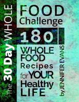 The 30 Day Whole Food Challenge: 180 Whole Food Recipes for Your Healthy Life 1545589178 Book Cover